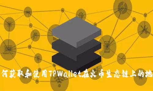 如何获取和使用TPWallet在火币生态链上的地址