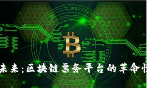 拥抱未来：区块链票务平台的革命性变革
