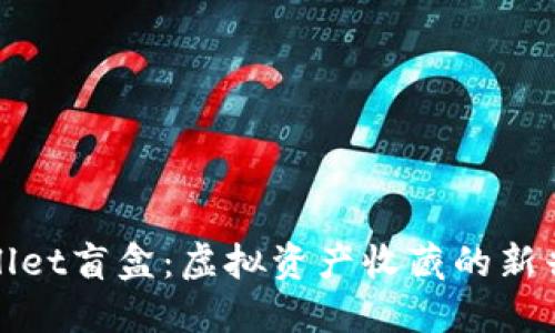 TPWallet盲盒：虚拟资产收藏的新兴趋势