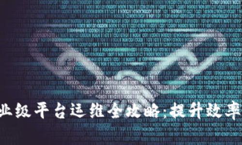区块链企业级平台运维全攻略：提升效率，保障安全