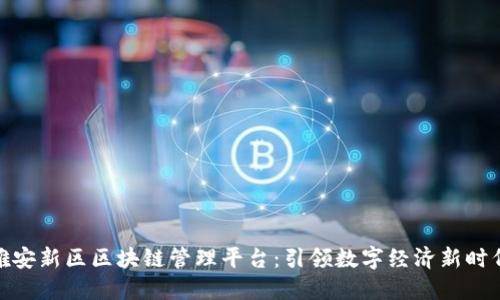 雄安新区区块链管理平台：引领数字经济新时代