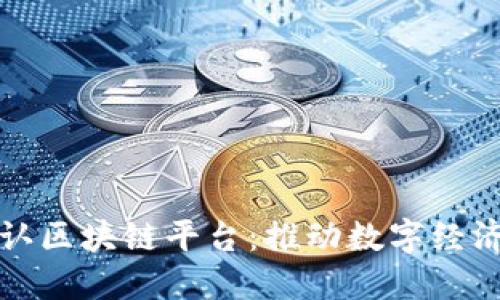 探索公认区块链平台：推动数字经济的未来