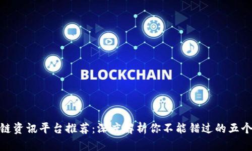 最新区块链资讯平台推荐：深度解析你不能错过的五个优质选择