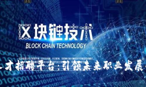 区块链人才招聘平台：引领未来职业发展的新潮流