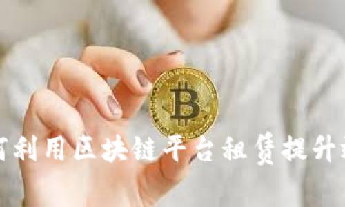现代企业如何利用区块链平台租赁提升效率与透明度