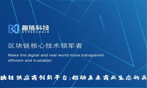 区块链供应商创新平台：推动未来商业生态的关键