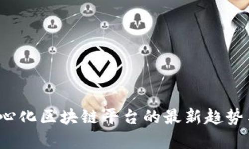 2023年中心化区块链平台的最新趋势与发展分析