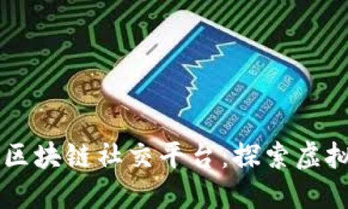 国内最大的区块链社交平台：探索虚拟社区的未来