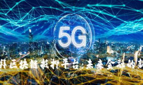 探索迪拜区块链抵押平台：未来金融的新转折点