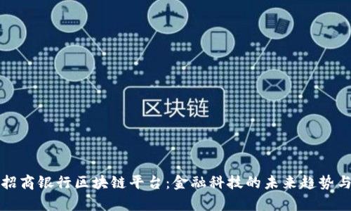 深度解析招商银行区块链平台：金融科技的未来趋势与应用案例