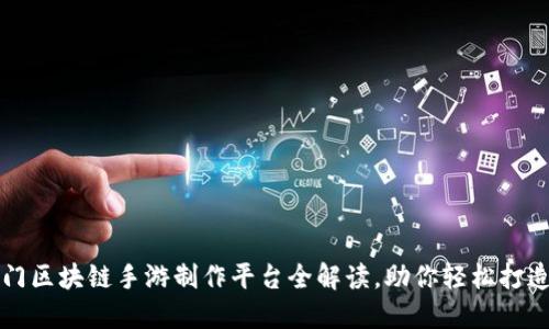 2023年热门区块链手游制作平台全解读，助你轻松打造梦想游戏！