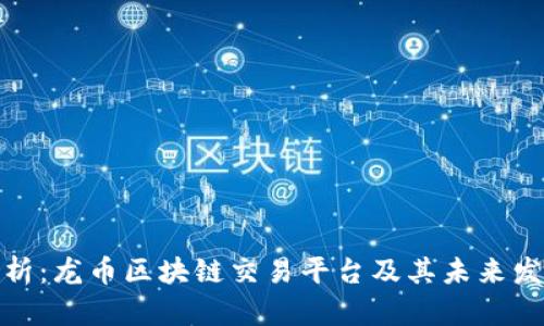 最全解析：龙币区块链交易平台及其未来发展趋势