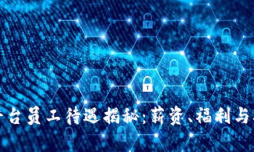 区块链交易平台员工待遇揭秘：薪资、福利与职业发展趋势