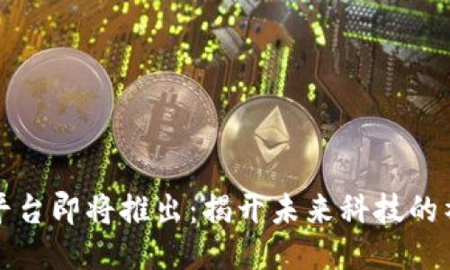 区块链平台即将推出：揭开未来科技的神秘面纱