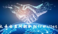briaoti如何将FIL从火币交易所提取到TPWallet：详细