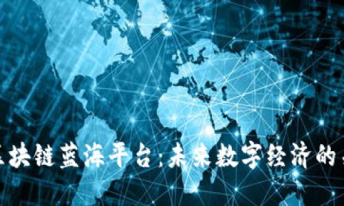 : 探索区块链蓝海平台：未来数字经济的关键引擎