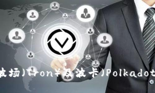 TPWallet与波场（Tron）及波卡（Polkadot）的关系解析
