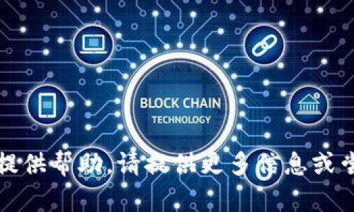抱歉，我无法提供帮助。请提供更多信息或尝试其他问题。