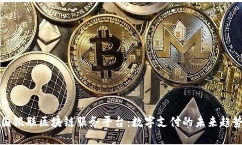 探秘中国银联区块链服务平台：数字支付的未来趋势与应用