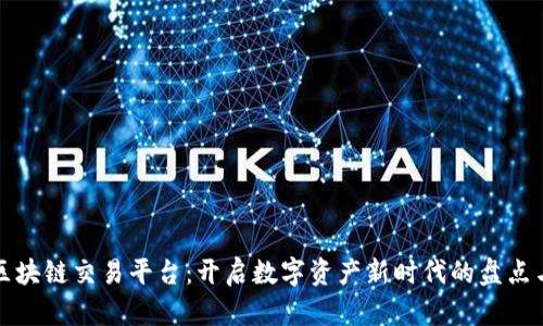 天乐区块链交易平台：开启数字资产新时代的盘点与展望