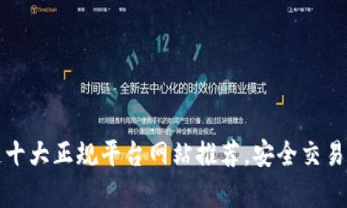 2023年区块链十大正规平台网站推荐，安全交易，助力财富增值