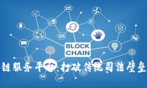探索司法区块链服务平台：打破传统司法壁垒的数字新纪元
