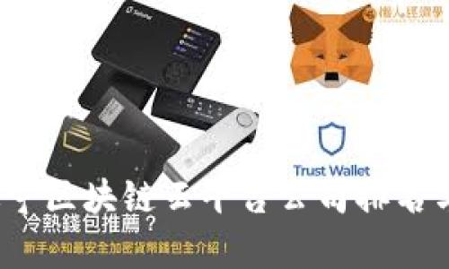 2023年辽宁区块链云平台公司排名与趋势分析