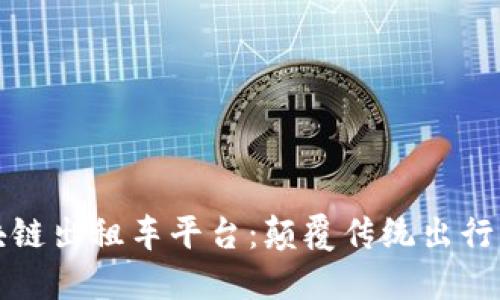 深圳区块链出租车平台：颠覆传统出行的新生态