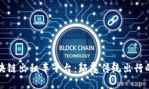 深圳区块链出租车平台：颠覆传统出行的新生态
