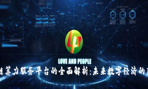 区块链算力服务平台的全面解析：未来数字经济的新引擎