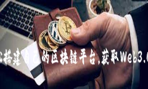 如何轻松搭建自己的区块链平台，获取Web3.0新机会！