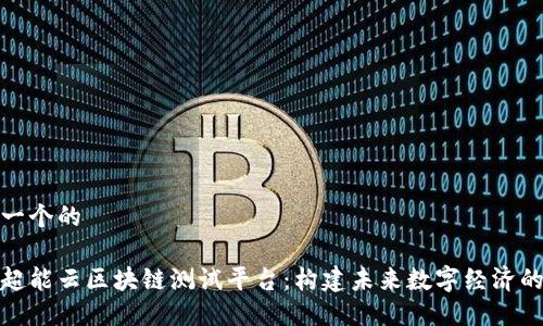 思考一个的

探索超能云区块链测试平台：构建未来数字经济的基石