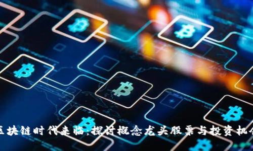 区块链时代来临：探讨概念龙头股票与投资机会