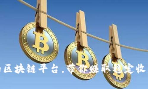 最值得投资的区块链平台，带你赚取稳定收益的神奇选择