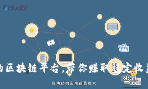 最值得投资的区块链平台，带你赚取稳定收益的神奇选择