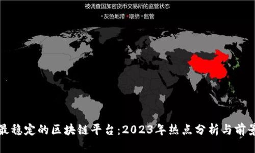 探索最稳定的区块链平台：2023年热点分析与前景展望