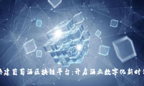 共建葡萄酒区块链平台：开启酒业数字化新时代