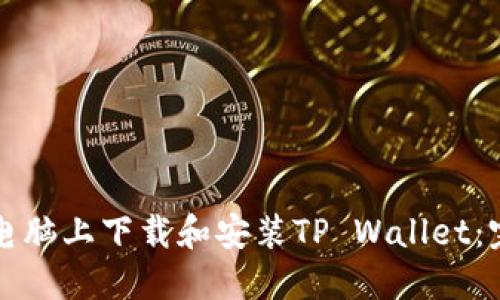如何在电脑上下载和安装TP Wallet：完整指南