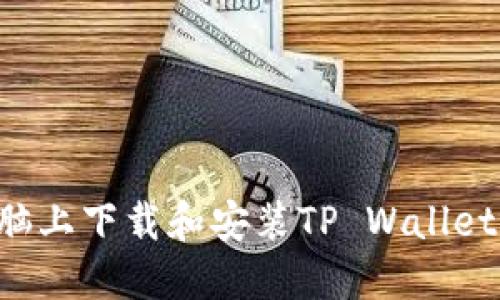 如何在电脑上下载和安装TP Wallet：完整指南