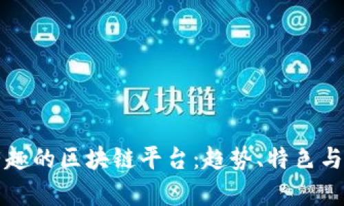 探索最有趣的区块链平台：趋势、特色与未来展望