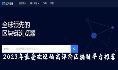 2023年最受欢迎的高评价区块链平台推荐
