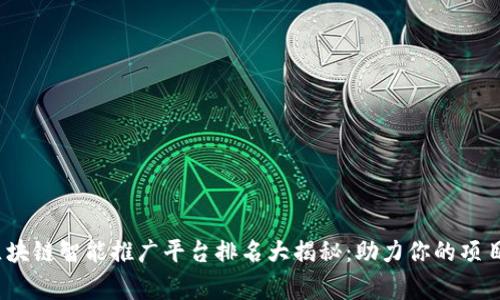 2023年区块链智能推广平台排名大揭秘：助力你的项目飞跃巅峰