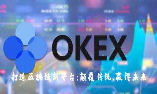 打造区块链新平台：颠覆传统，赢得未来