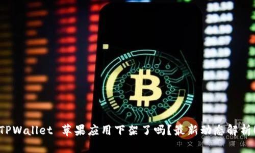 TPWallet 苹果应用下架了吗？最新动态解析！