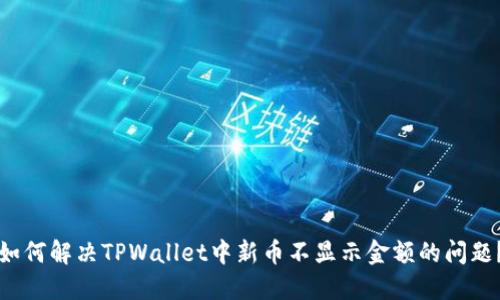 如何解决TPWallet中新币不显示金额的问题？