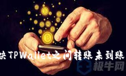 如何解决TPWallet之间转账未到账的问题？