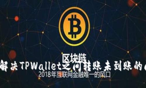 如何解决TPWallet之间转账未到账的问题？