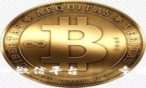 最新区块链技术驱动的微信平台——重塑社交与交易的新体验