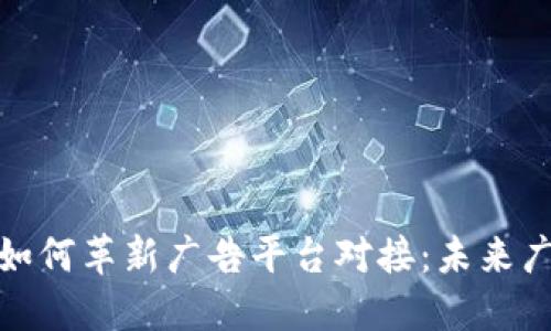 探索区块链技术如何革新广告平台对接：未来广告的趋势与挑战