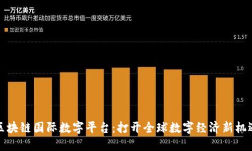 区块链国际数字平台：打开全球数字经济新机遇